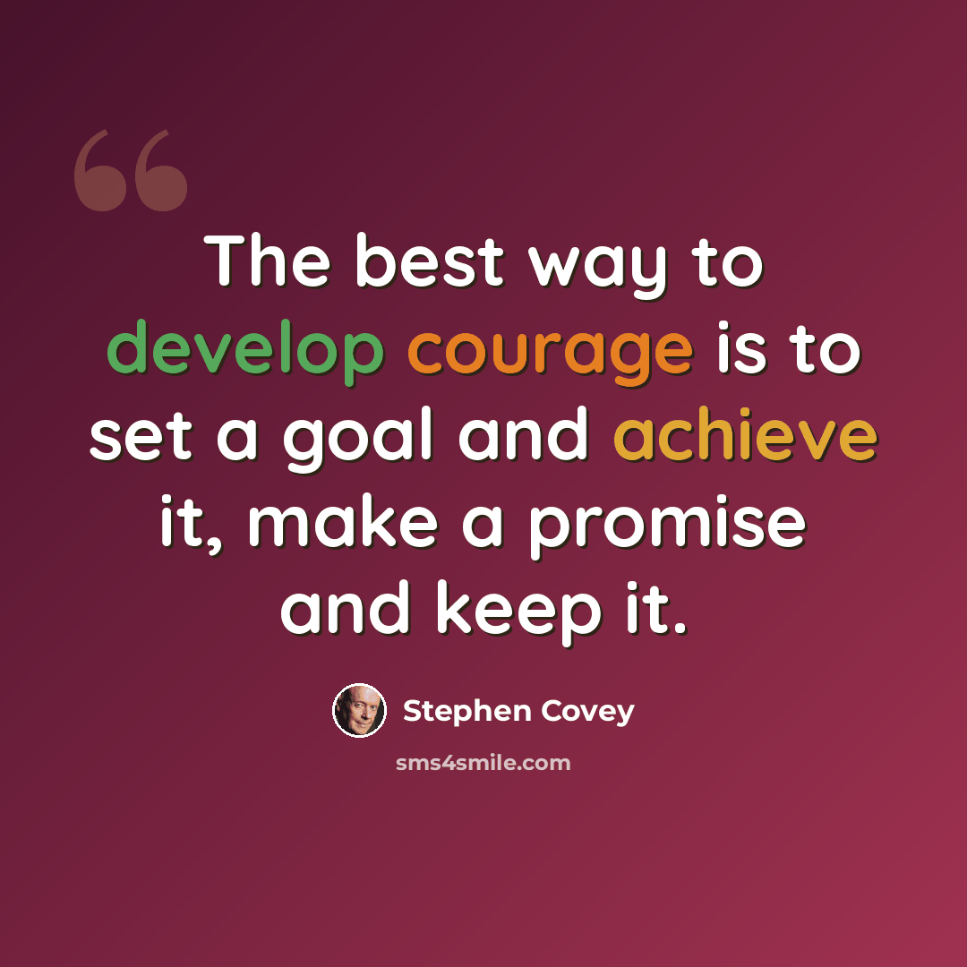 “The best way to develop courage is to set a goal and achieve it, make a promise and keep it.” quote by Stephen Covey