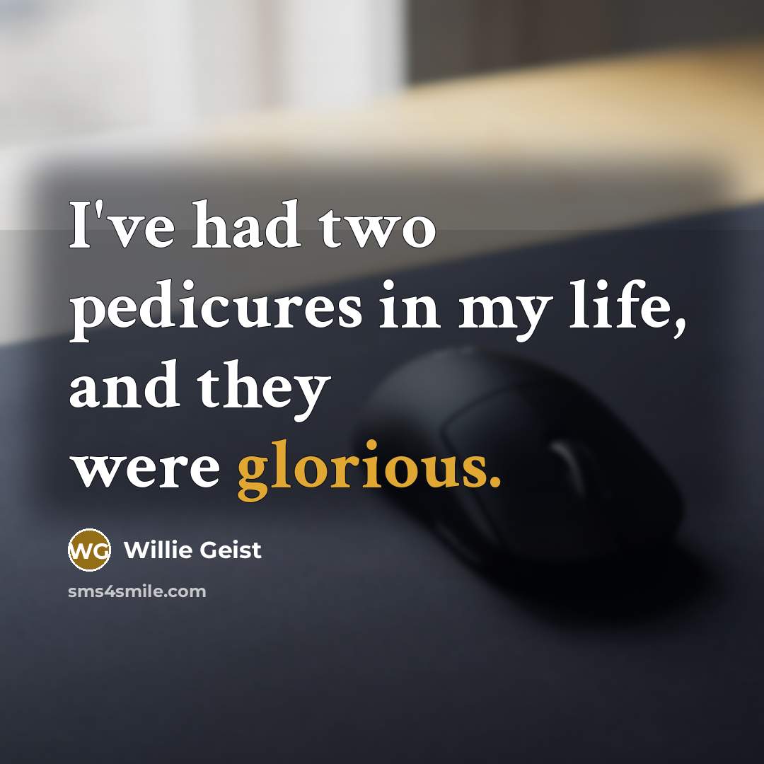 “I've had two pedicures in my life, and they were glorious.” quote by Willie Geist