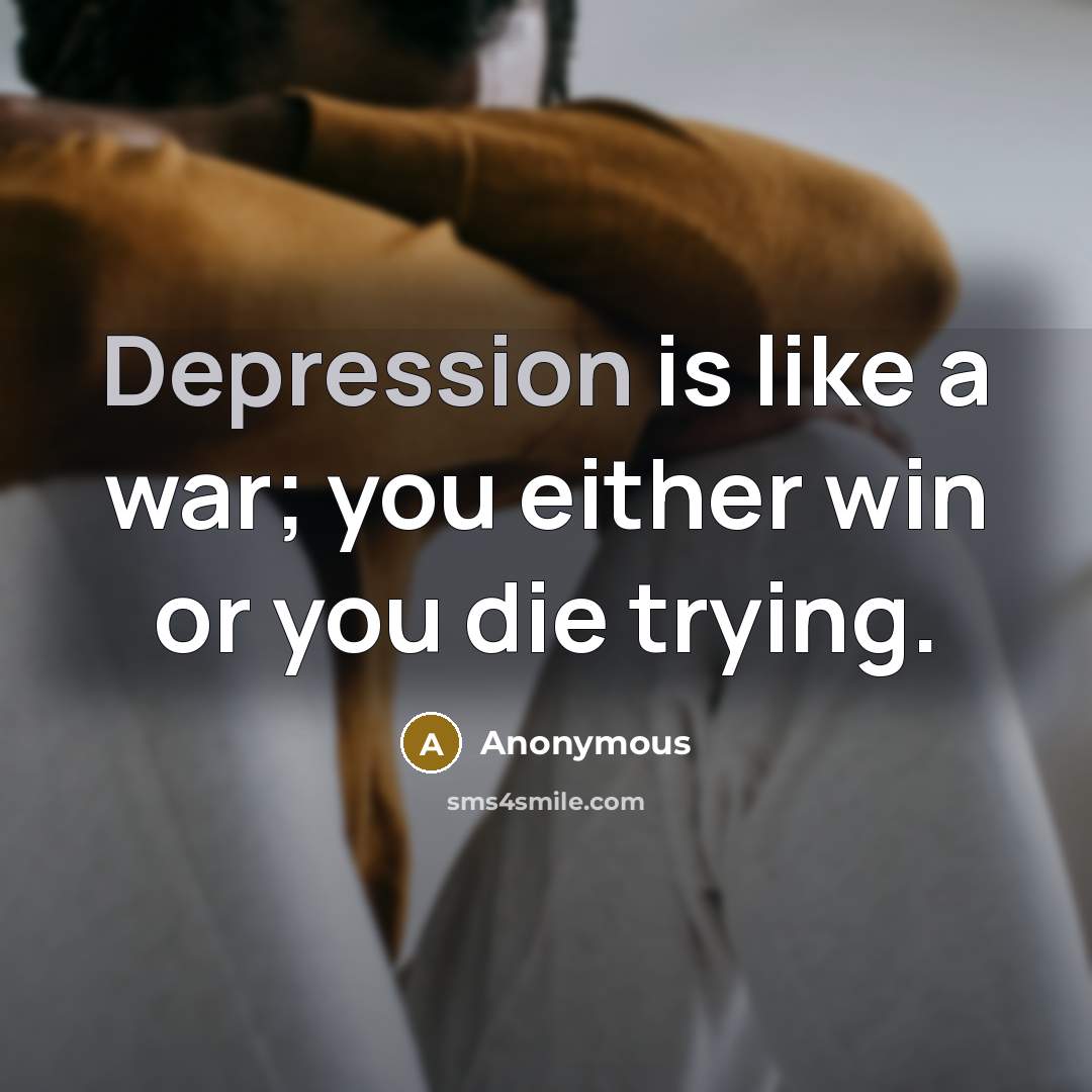 “Depression is like a war; you either win or you die trying.” quote by Anonymous