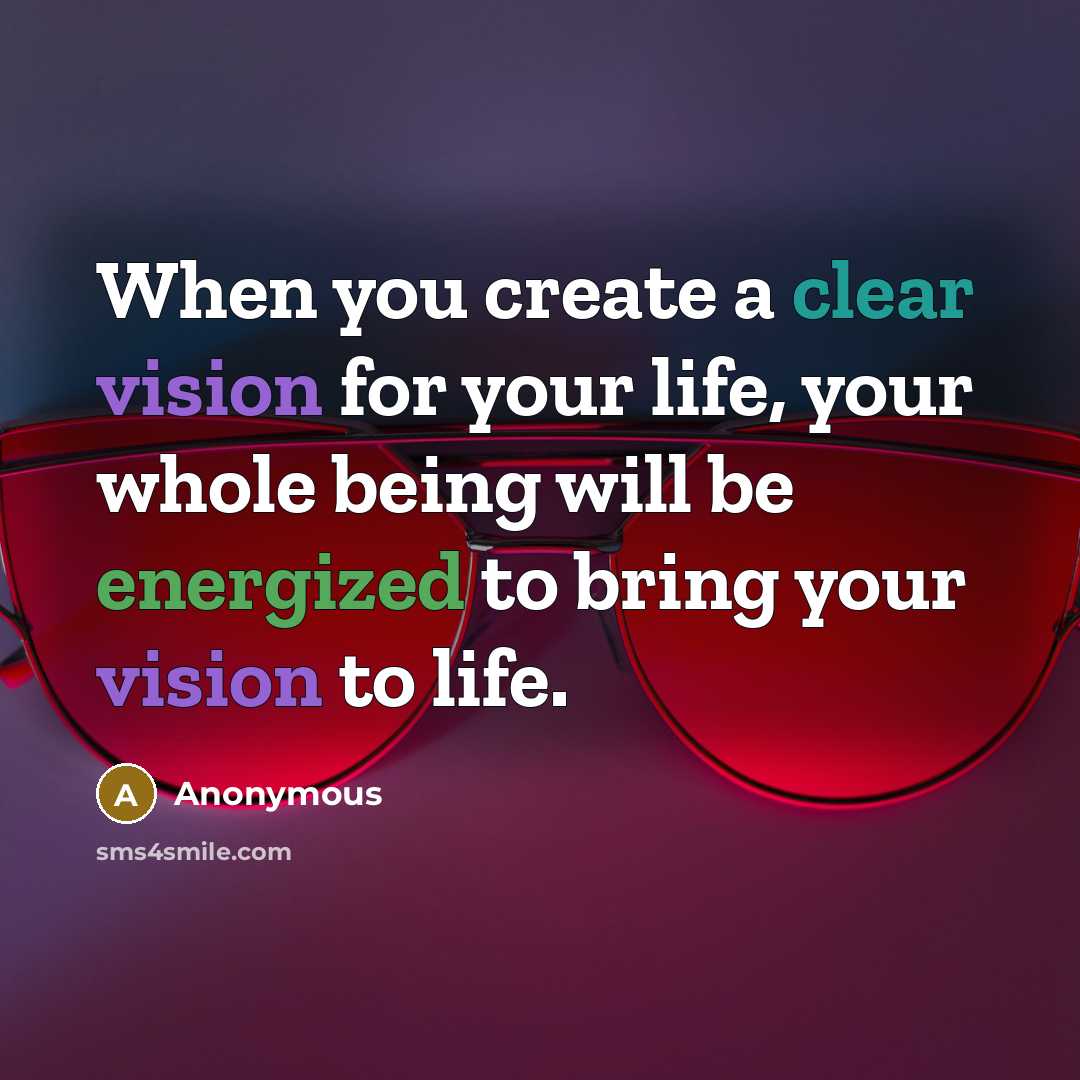 “When you create a clear vision for your life, your whole being will be energized to bring your vision to life.” quote by Anonymous