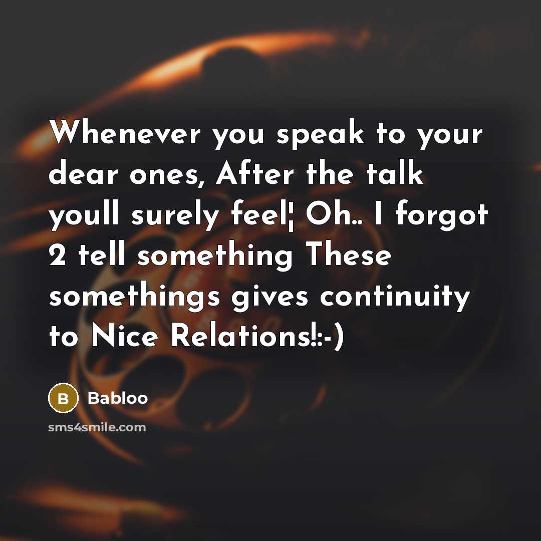 “Whenever you speak to your dear ones, After the talk youll surely feel¦ Oh.. I forgot 2 tell something These somethings gives continuity to Nice Relations!:-)” quote by Babloo