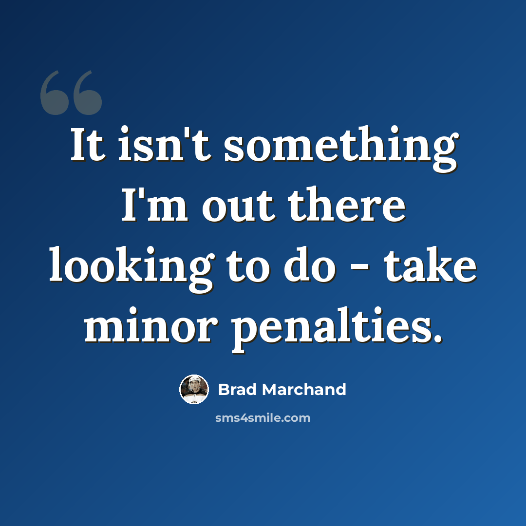 “It isn't something I'm out there looking to do - take minor penalties.” quote by Brad Marchand
