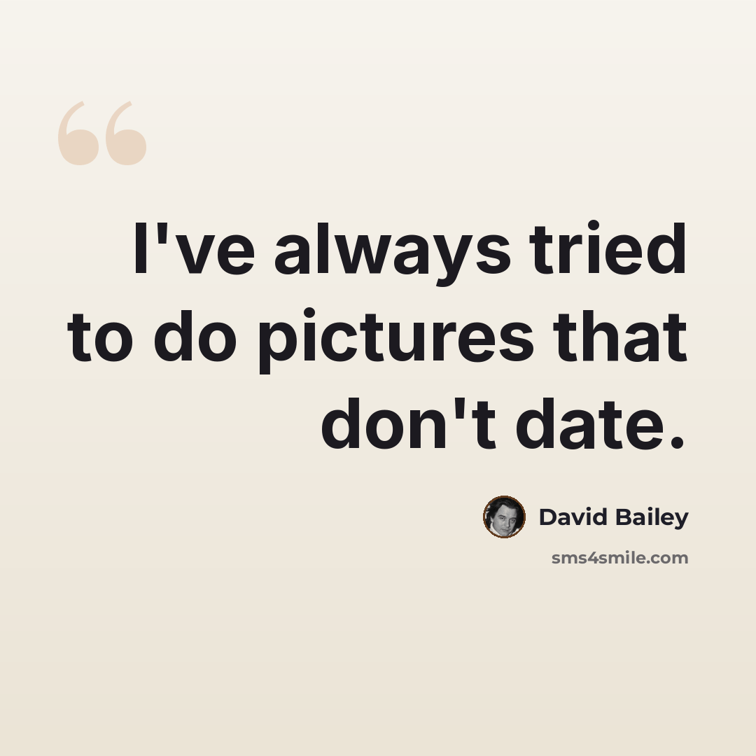 “I've always tried to do pictures that don't date.” quote by David Bailey