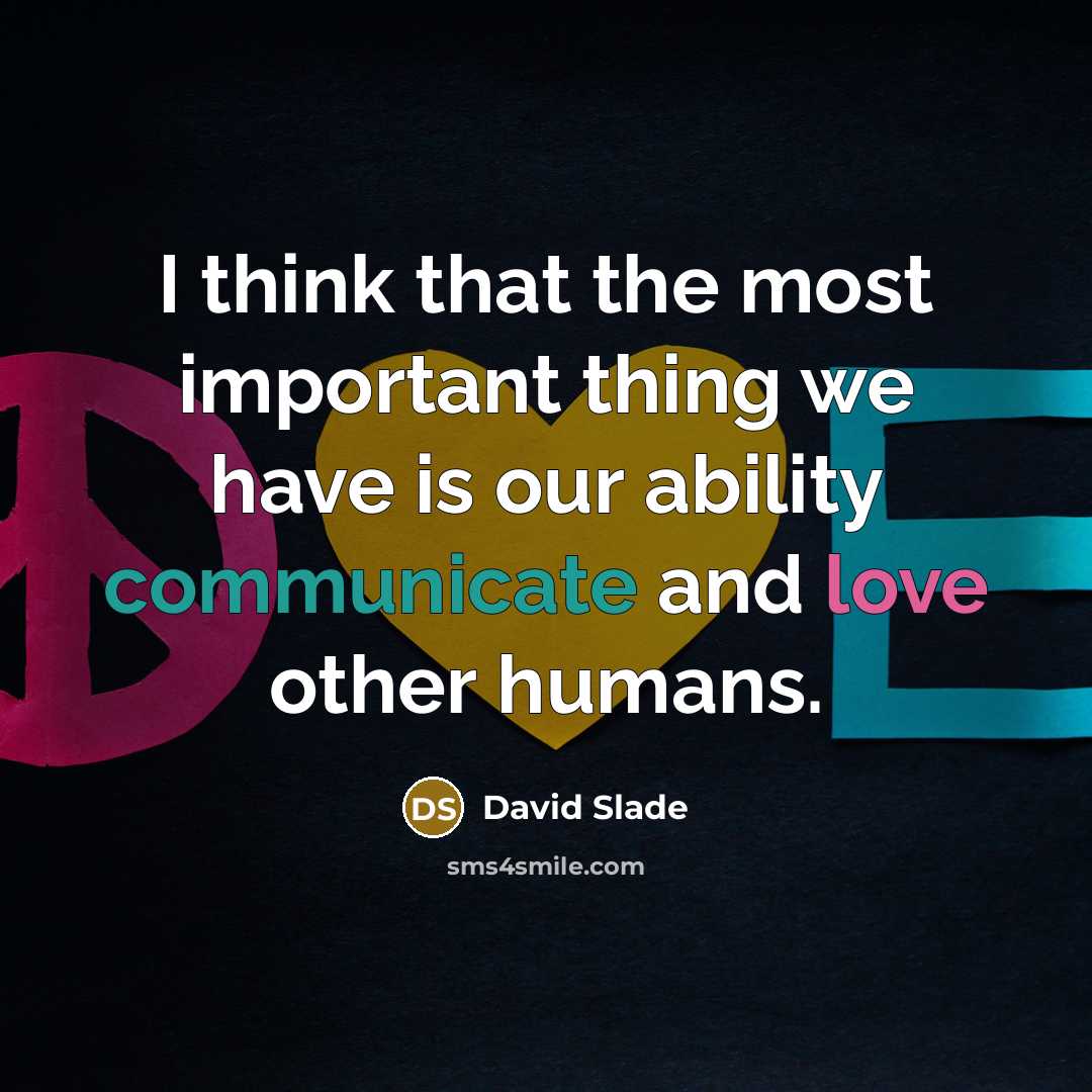 “I think that the most important thing we have is our ability communicate and love other humans.” quote by David Slade