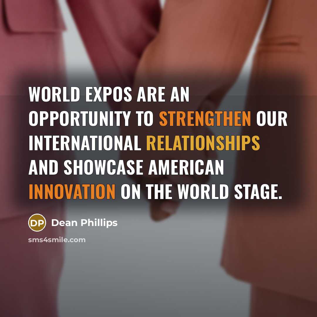 “World expos are an opportunity to strengthen our international relationships and showcase American innovation on the world stage.” quote by Dean Phillips