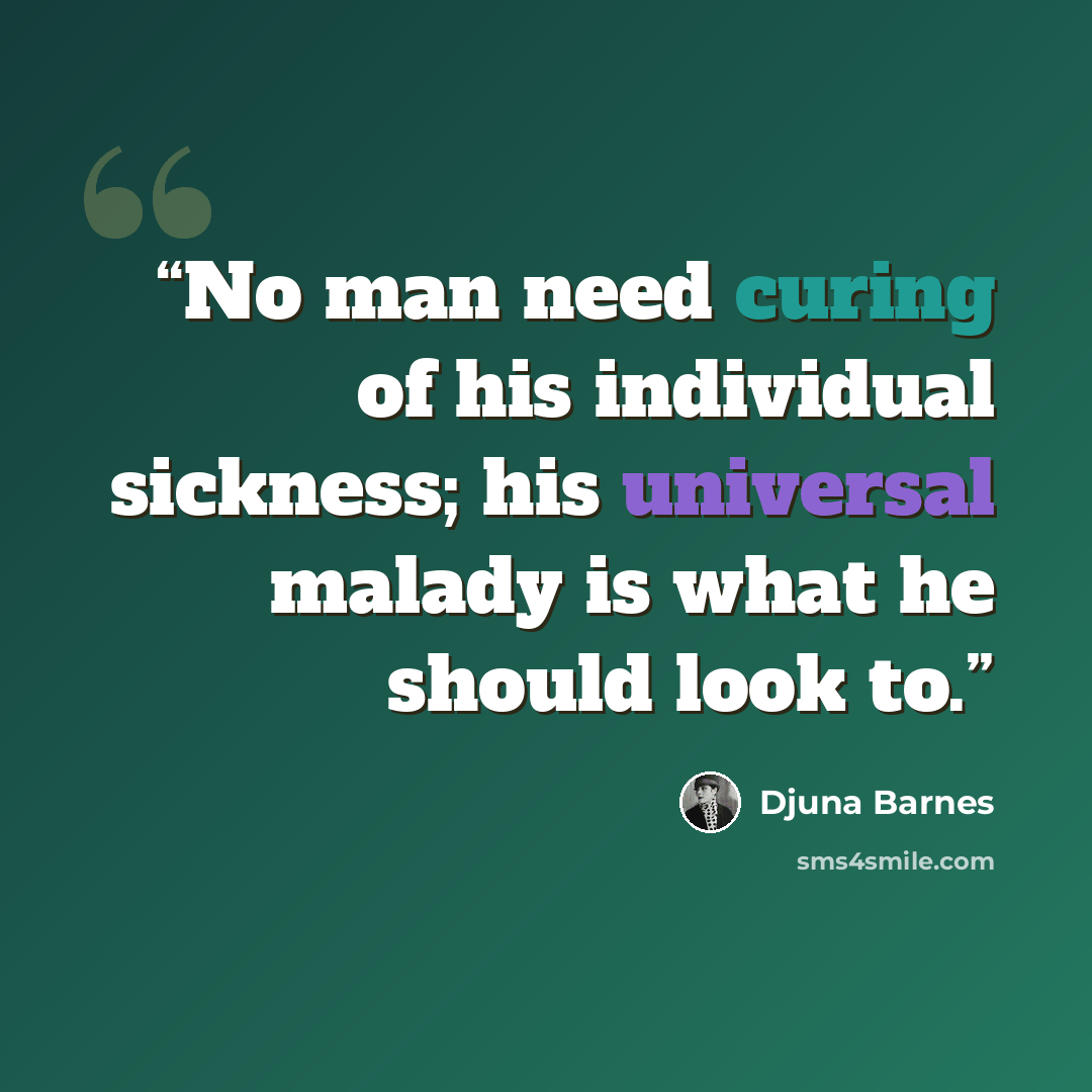 “No man need curing of his individual sickness; his universal malady is what he should look to.” quote by Djuna Barnes