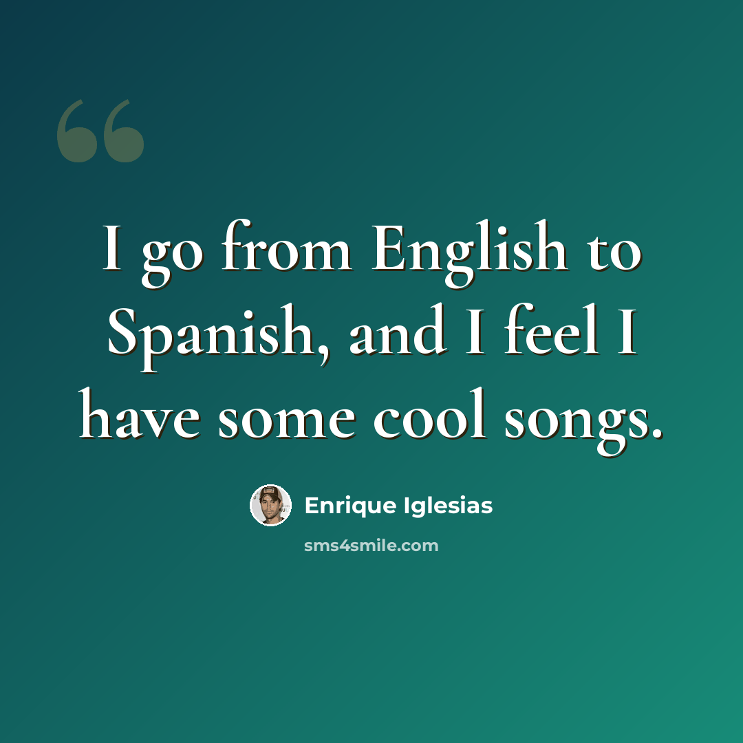 “I go from English to Spanish, and I feel I have some cool songs.” quote by Enrique Iglesias