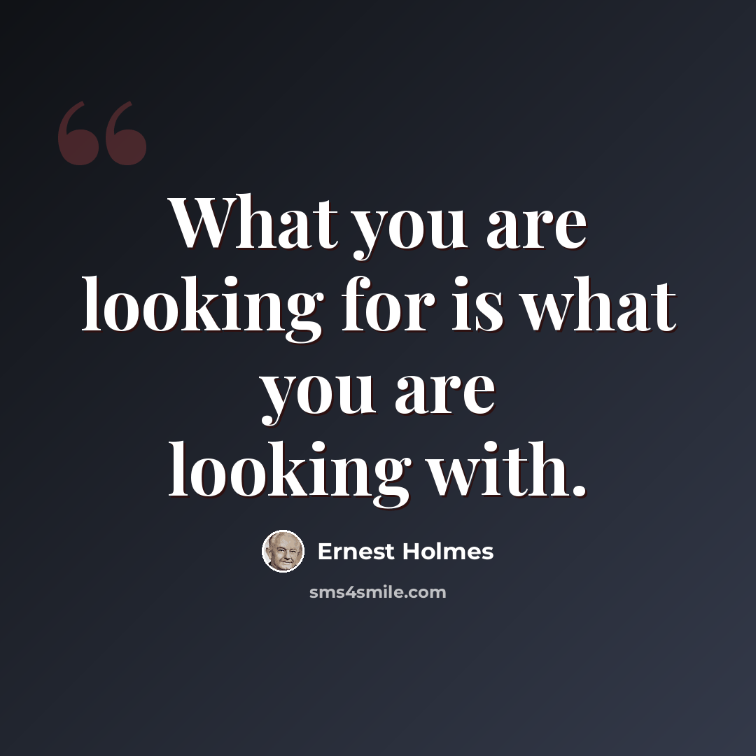 “What you are looking for is what you are looking with.” quote by Ernest Holmes