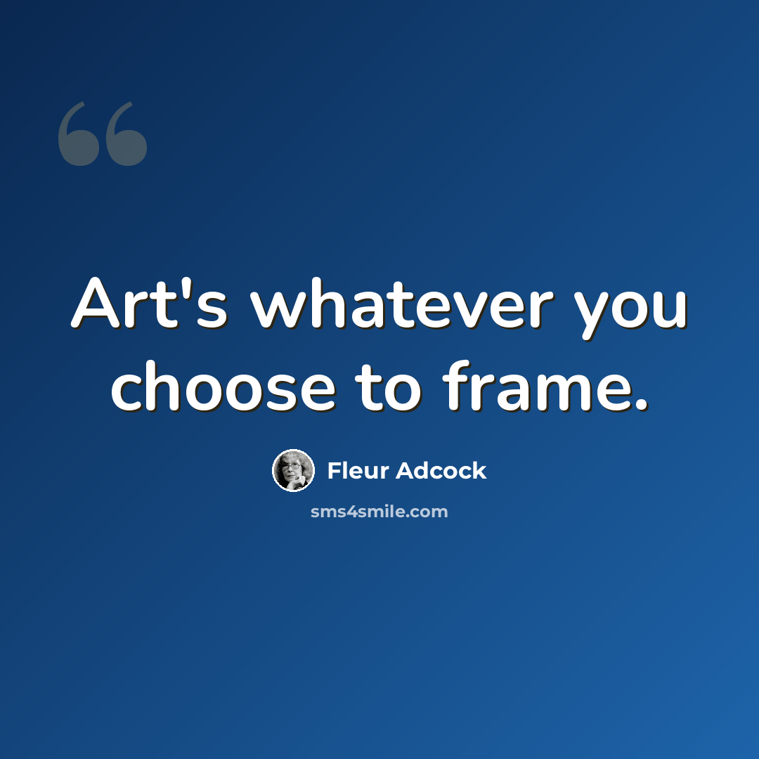 “Art's whatever you choose to frame.” quote by Fleur Adcock