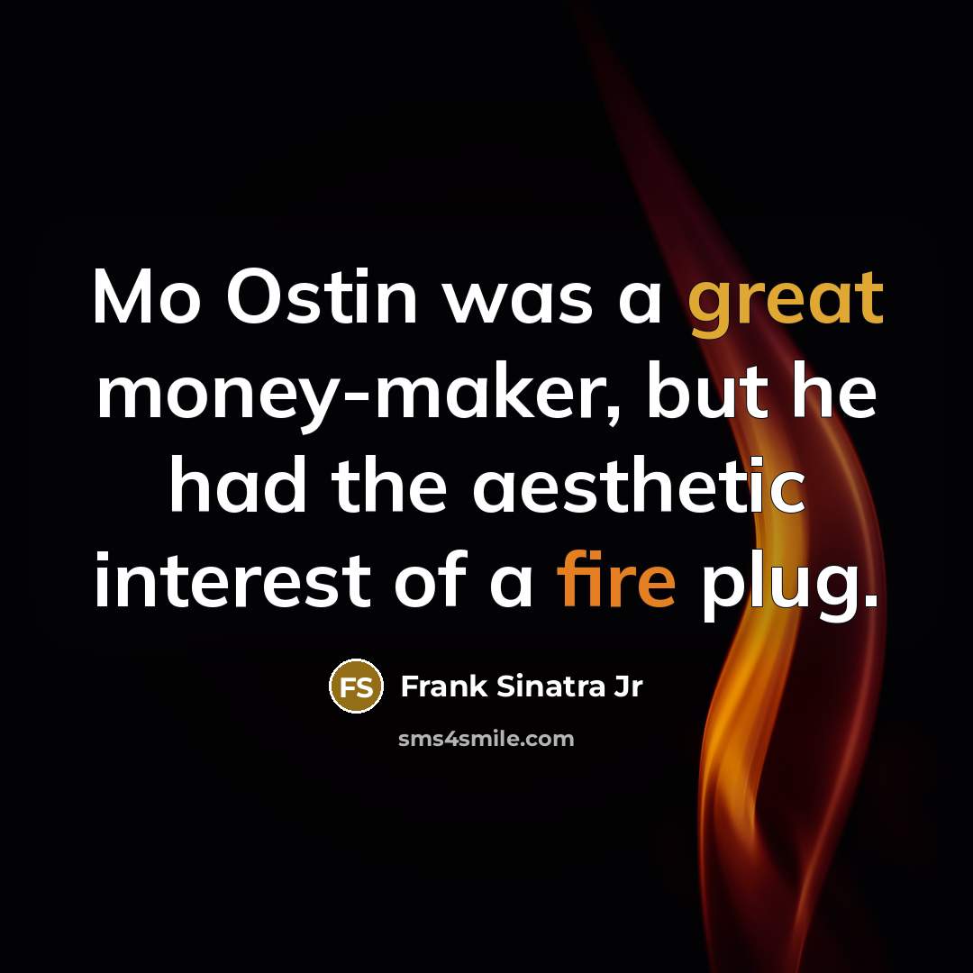 “Mo Ostin was a great money-maker, but he had the aesthetic interest of a fire plug.” quote by Frank Sinatra Jr