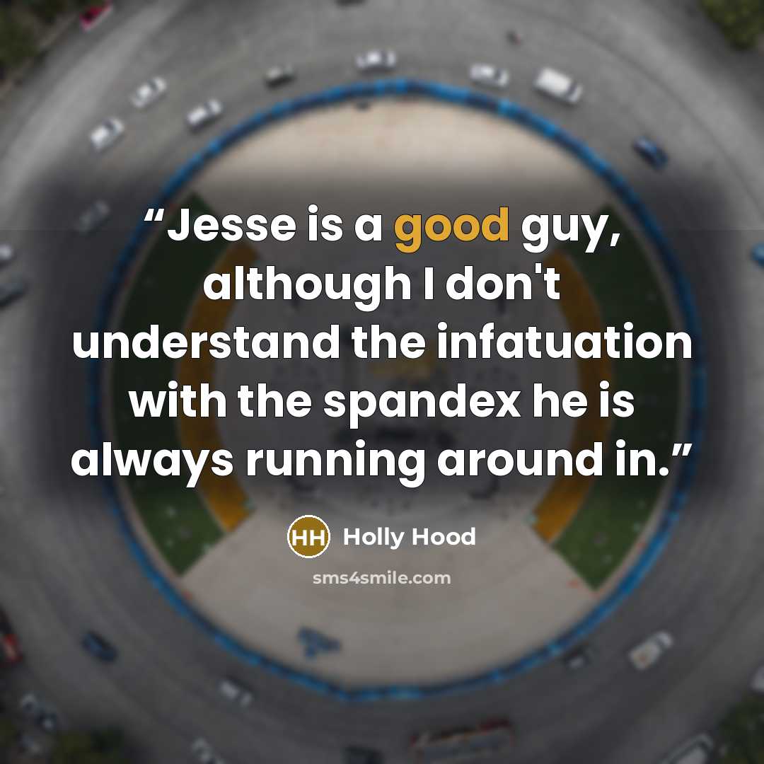 “Jesse is a good guy, although I don't understand the infatuation with the spandex he is always running around in.” quote by Holly Hood