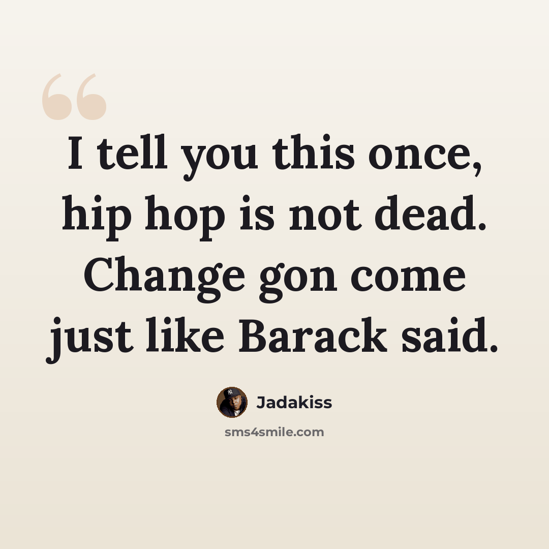“I tell you this once, hip hop is not dead. Change gon come just like Barack said.” quote by Jadakiss