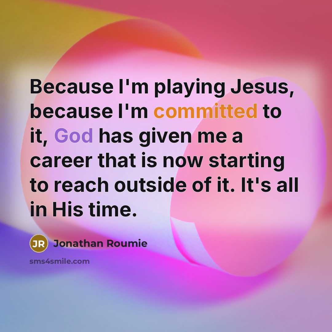 “Because I'm playing Jesus, because I'm committed to it, God has given me a career that is now starting to reach outside of it. It's all in His time.” quote by Jonathan Roumie