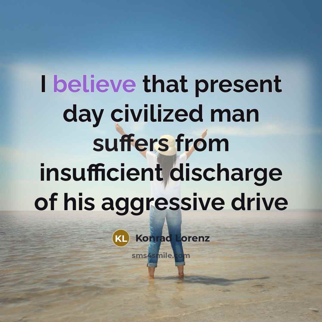 “I believe that present day civilized man suffers from insufficient discharge of his aggressive drive” quote by Konrad Lorenz