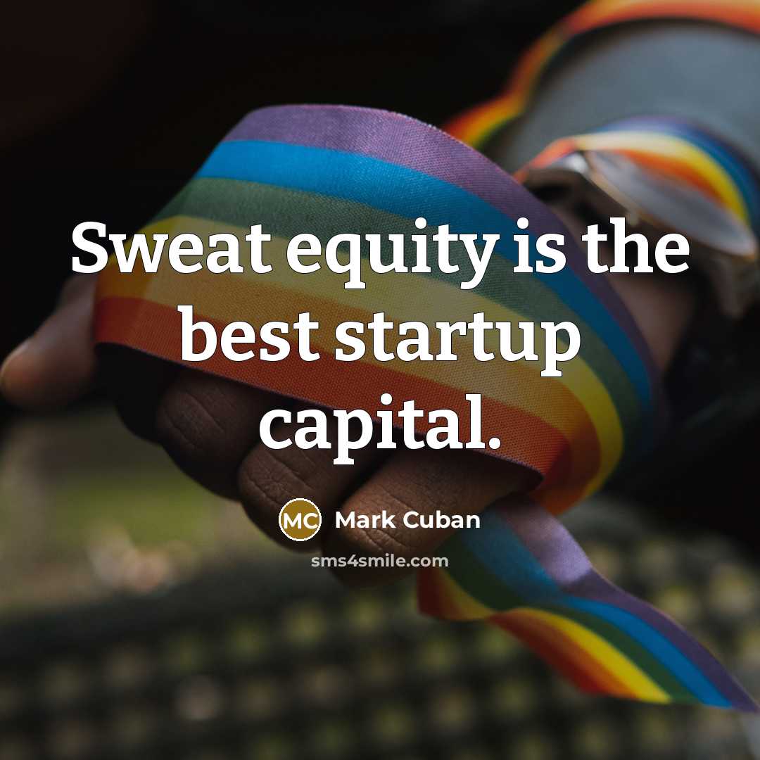 “Sweat equity is the best startup capital.” quote by Mark Cuban