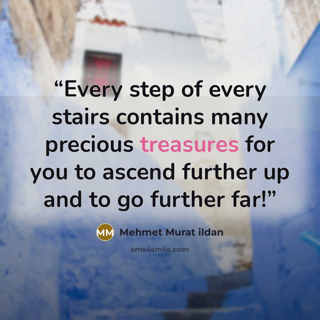 “Every step of every stairs contains many precious treasures for you to ascend further up and to go further far!” quote by Mehmet Murat ildan