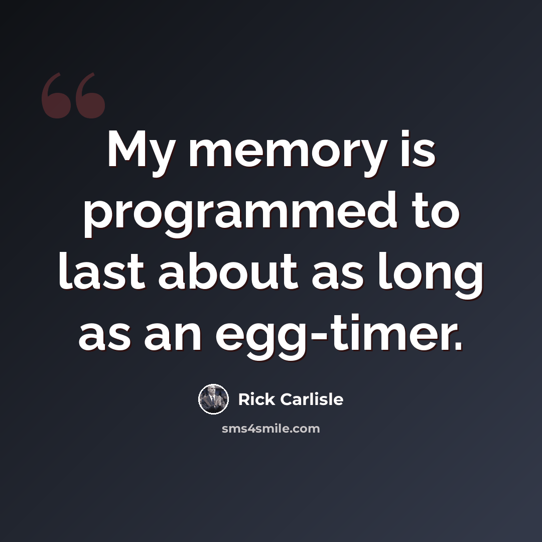 “My memory is programmed to last about as long as an egg-timer.” quote by Rick Carlisle