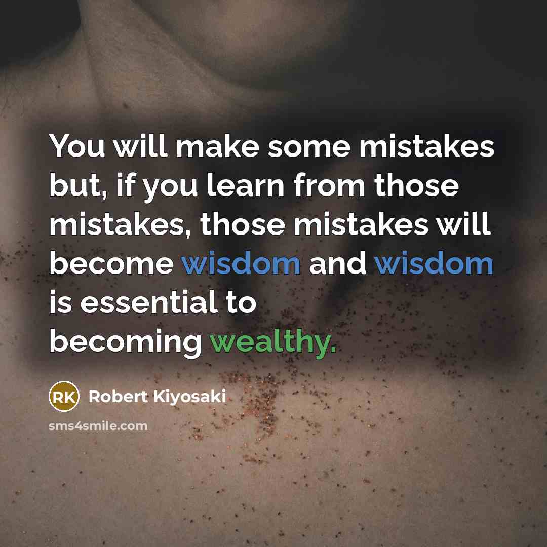 “You will make some mistakes but, if you learn from those mistakes, those mistakes will become wisdom and wisdom is essential to becoming wealthy.” quote by Robert Kiyosaki