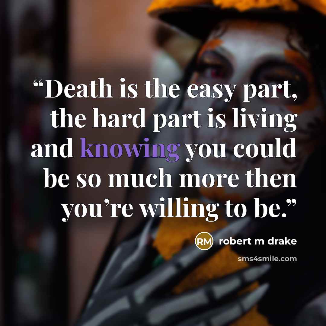 “Death is the easy part, the hard part is living and knowing you could be so much more then you’re willing to be.” quote by robert m drake