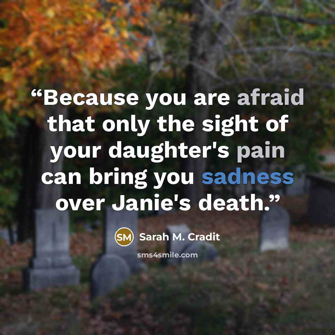 “Because you are afraid that only the sight of your daughter's pain can bring you sadness over Janie's death.” quote by Sarah M. Cradit