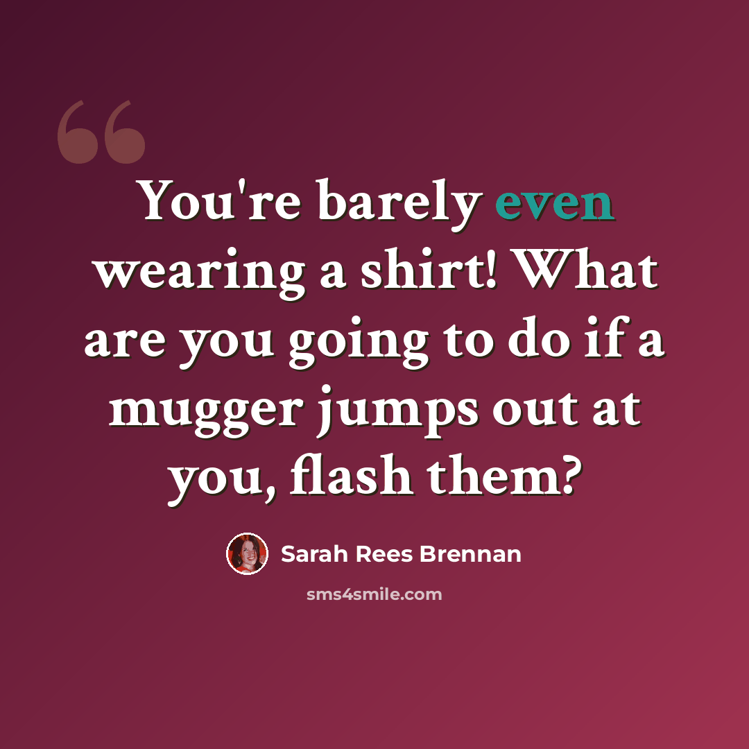 “You're barely even wearing a shirt! What are you going to do if a mugger jumps out at you, flash them?” quote by Sarah Rees Brennan