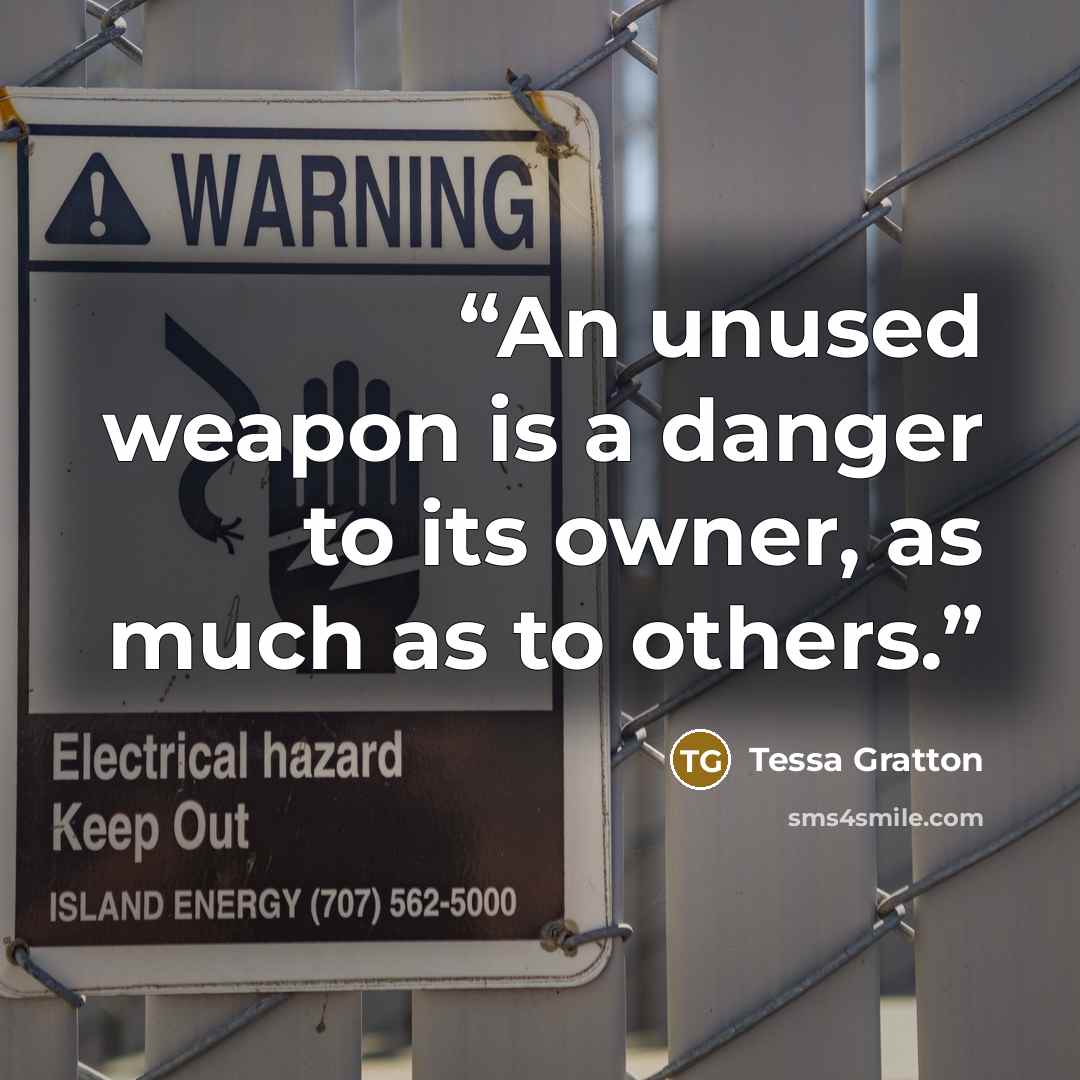 “An unused weapon is a danger to its owner, as much as to others.” quote by Tessa Gratton