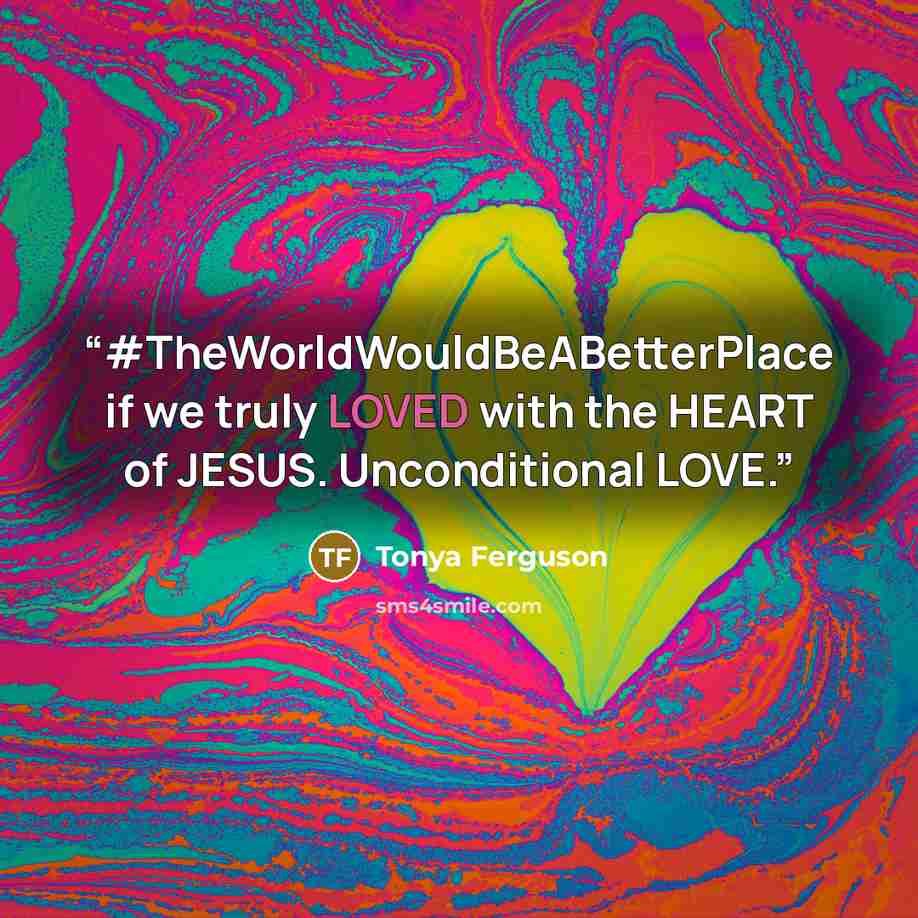 “#TheWorldWouldBeABetterPlace if we truly LOVED with the HEART of JESUS. Unconditional LOVE.” quote by Tonya Ferguson