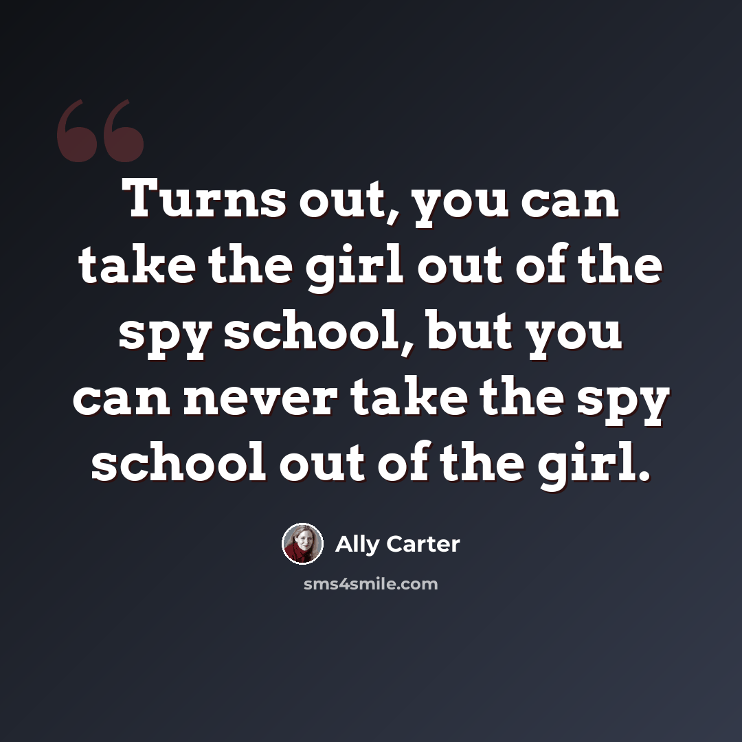 “Turns out, you can take the girl out of the spy school, but you can never take the spy school out of the girl.” quote by Ally Carter