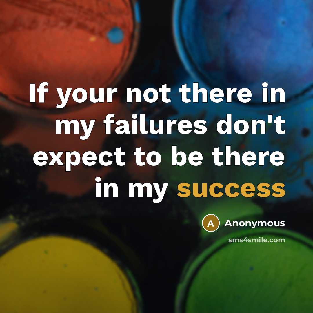 “If your not there in my failures don't expect to be there in my success” quote by Anonymous