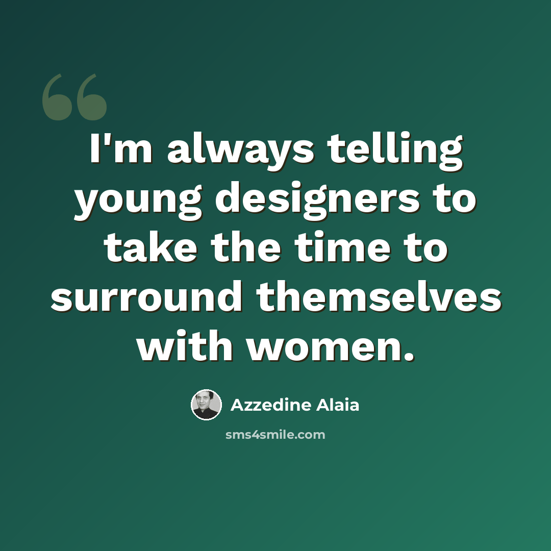 “I'm always telling young designers to take the time to surround themselves with women.” quote by Azzedine Alaia