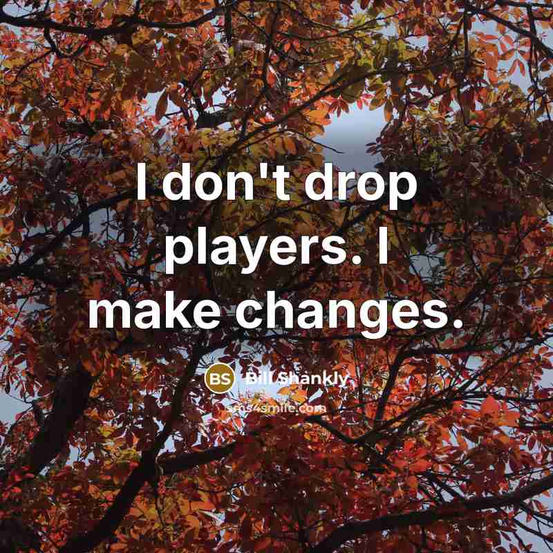“I don't drop players. I make changes.” quote by Bill Shankly