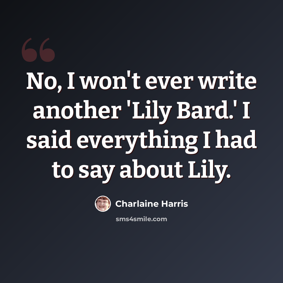 “No, I won't ever write another 'Lily Bard.' I said everything I had to say about Lily.” quote by Charlaine Harris