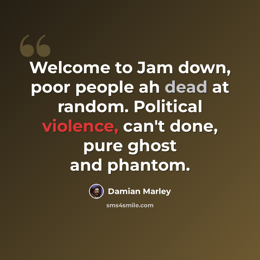 “Welcome to Jam down, poor people ah dead at random. Political violence, can't done, pure ghost and phantom.” quote by Damian Marley