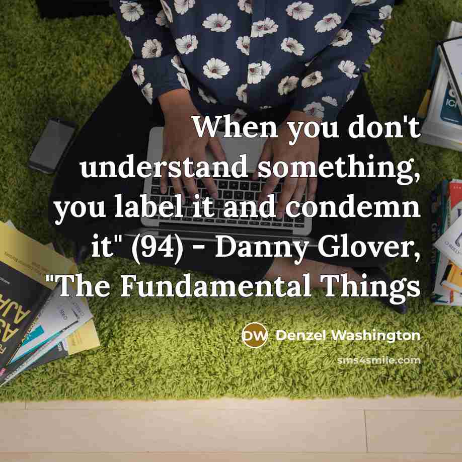 “When you don't understand something, you label it and condemn it" (94) - Danny Glover, "The Fundamental Things” quote by Denzel Washington