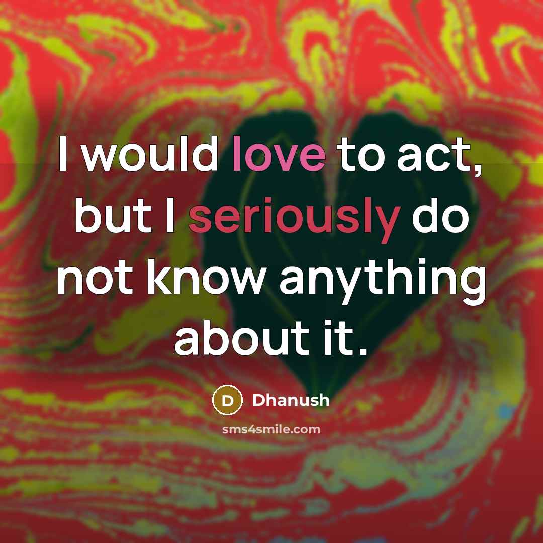 “I would love to act, but I seriously do not know anything about it.” quote by Dhanush