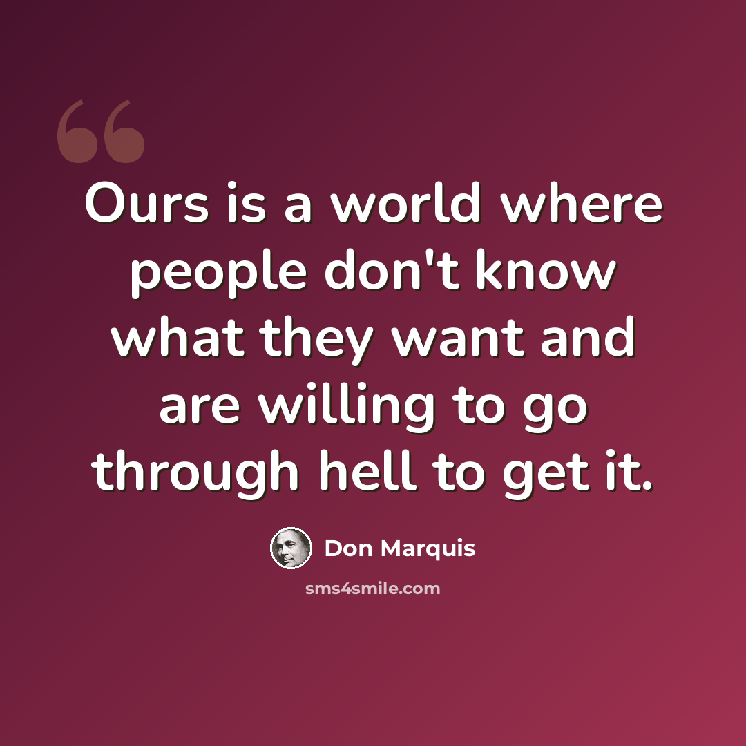 “Ours is a world where people don't know what they want and are willing to go through hell to get it.” quote by Don Marquis