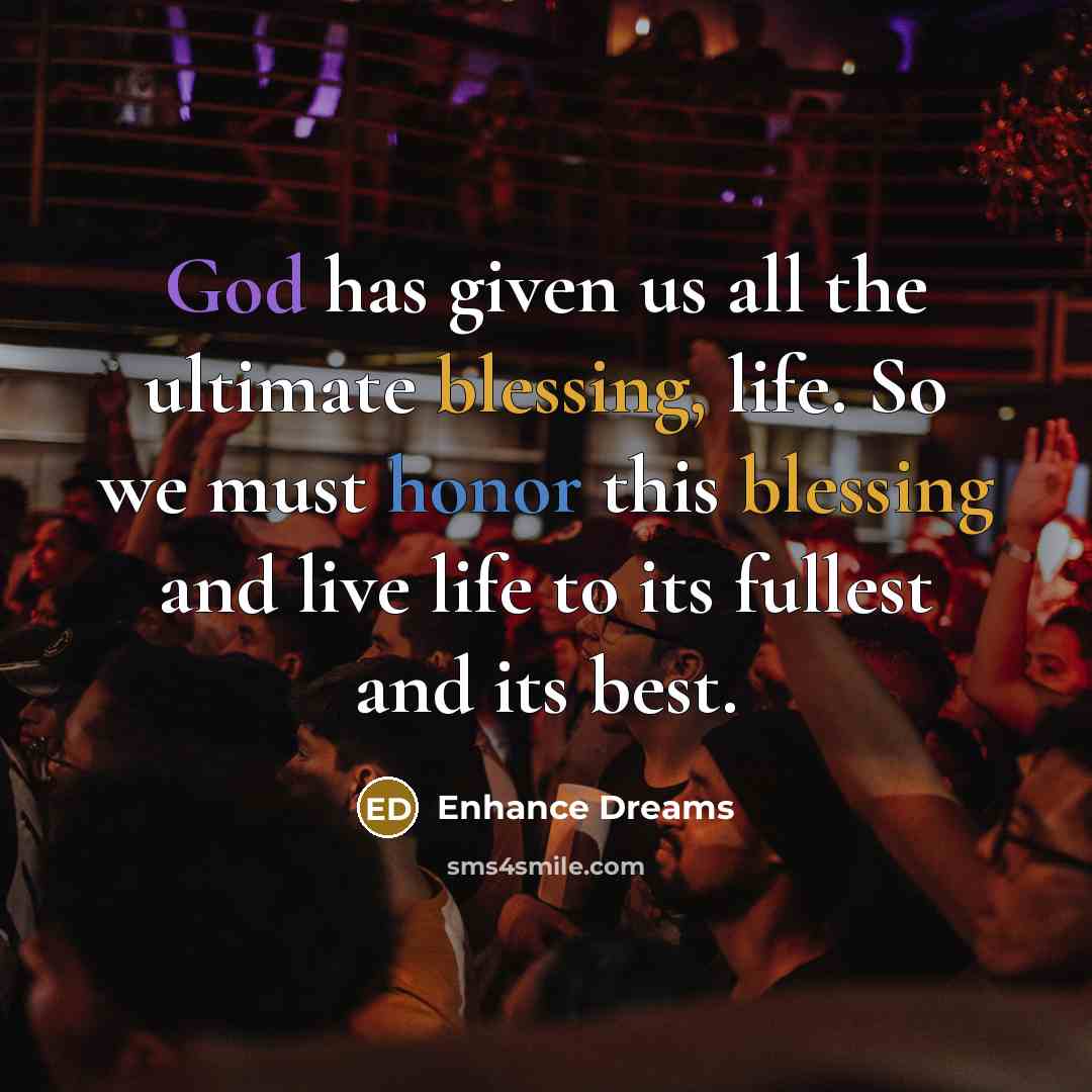 “God has given us all the ultimate blessing, life. So we must honor this blessing and live life to its fullest and its best.” quote by Enhance Dreams