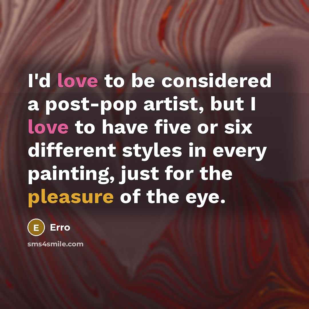 “I'd love to be considered a post-pop artist, but I love to have five or six different styles in every painting, just for the pleasure of the eye.” quote by Erro