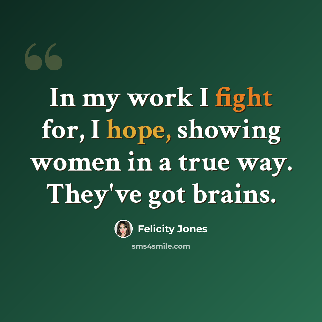 “In my work I fight for, I hope, showing women in a true way. They've got brains.” quote by Felicity Jones