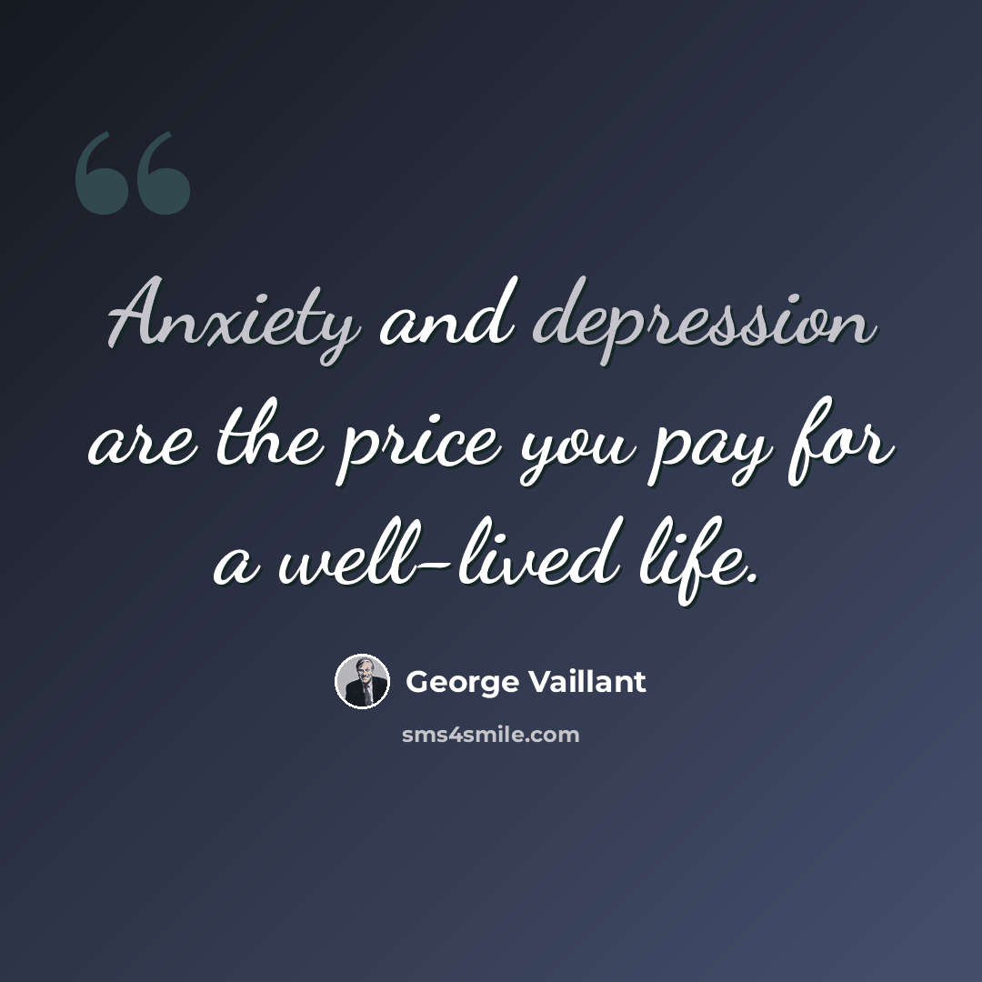 “Anxiety and depression are the price you pay for a well-lived life.” quote by George Vaillant