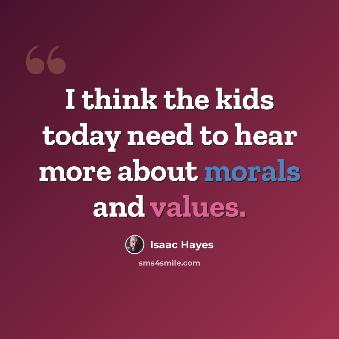 “I think the kids today need to hear more about morals and values.” quote by Isaac Hayes