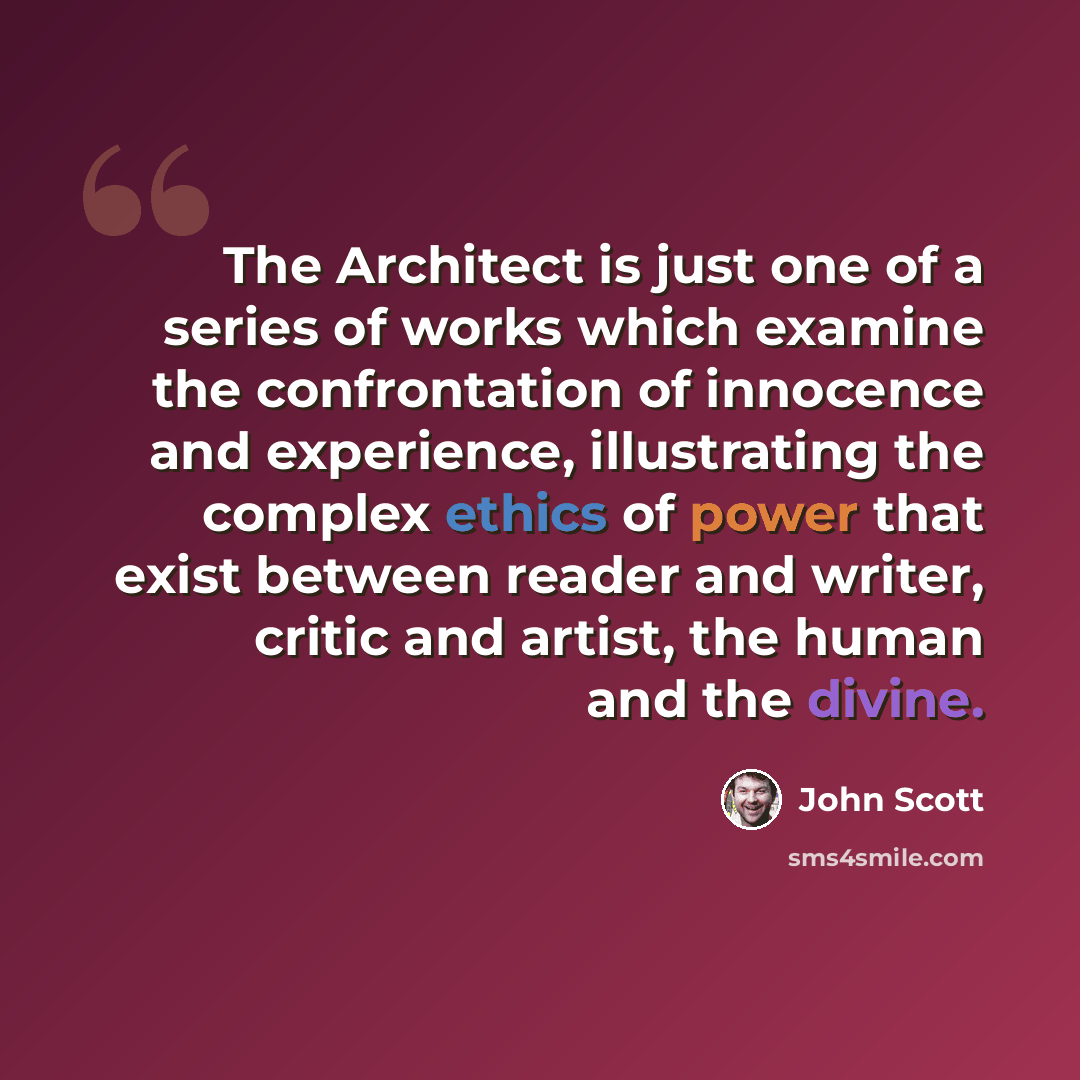 “The Architect is just one of a series of works which examine the confrontation of innocence and experience, illustrating the complex ethics of power that exist between reader and writer, critic and artist, the human and the divine.” quote by John Scott