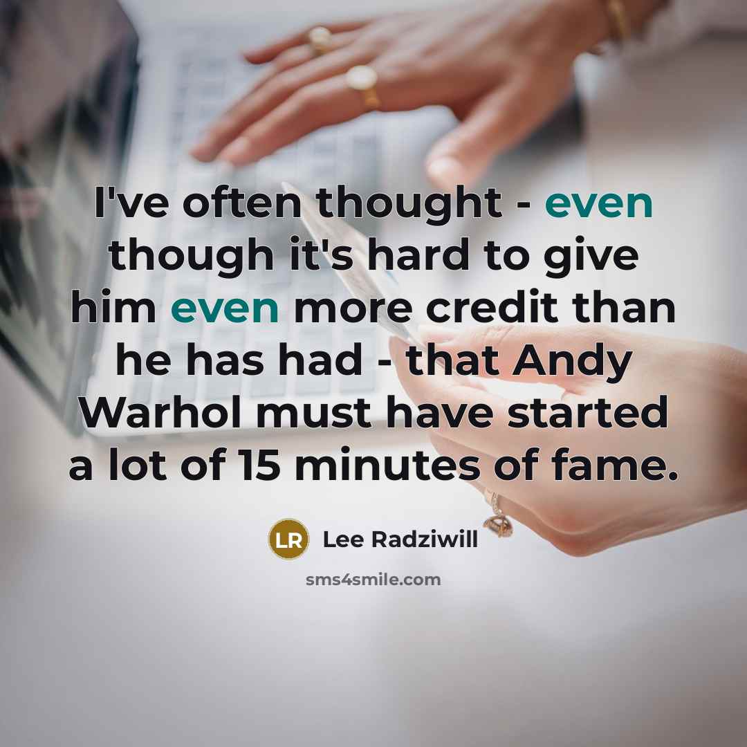 “I've often thought - even though it's hard to give him even more credit than he has had - that Andy Warhol must have started a lot of 15 minutes of fame.” quote by Lee Radziwill