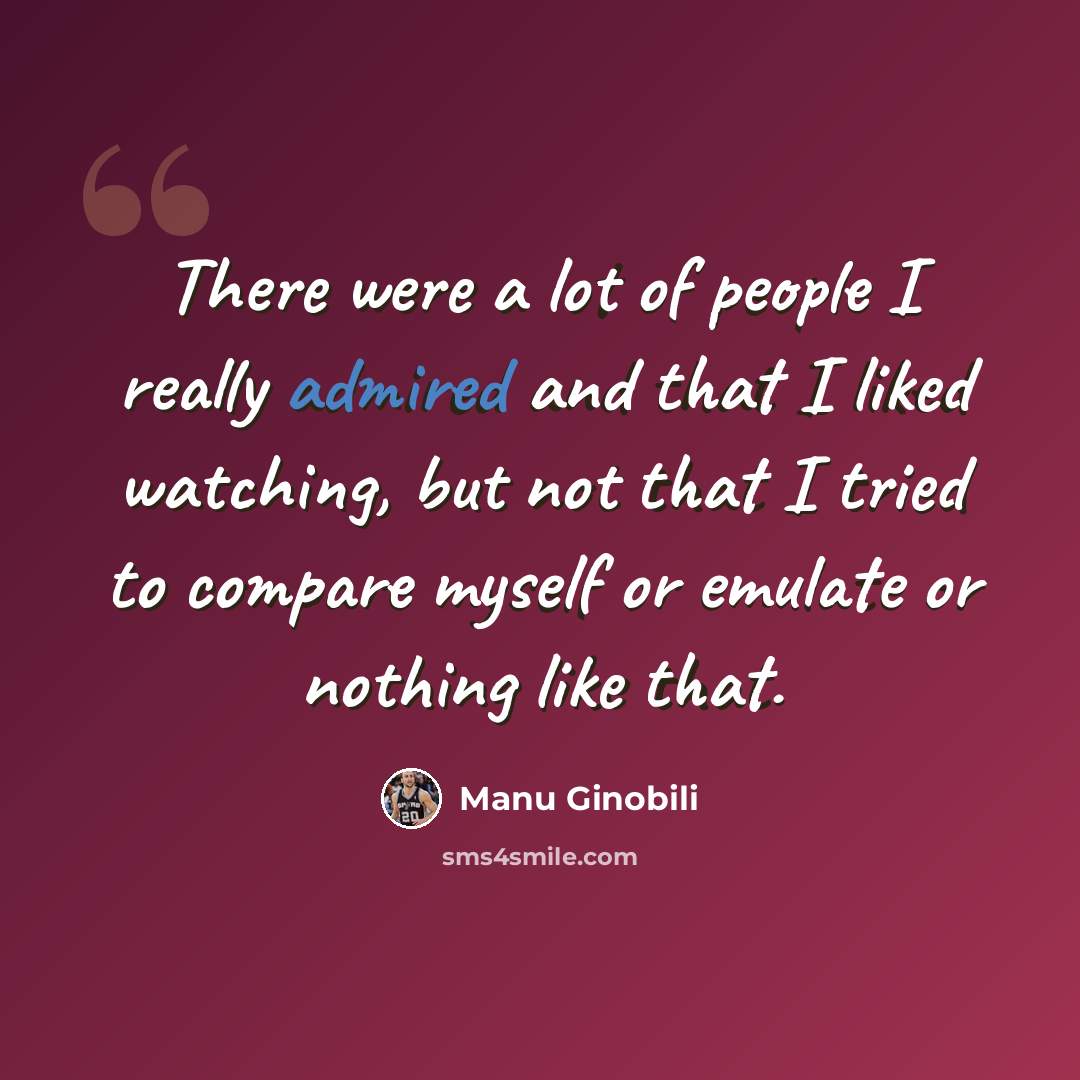 “There were a lot of people I really admired and that I liked watching, but not that I tried to compare myself or emulate or nothing like that.” quote by Manu Ginobili