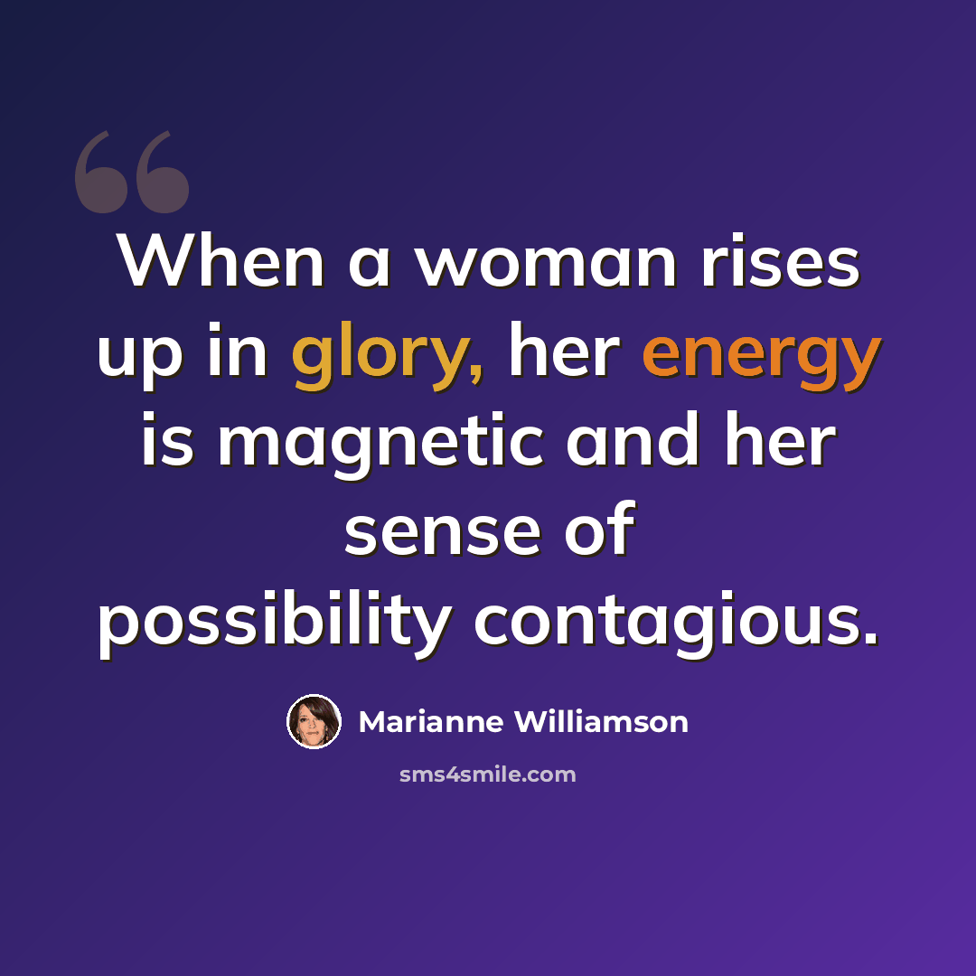 “When a woman rises up in glory, her energy is magnetic and her sense of possibility contagious.” quote by Marianne Williamson