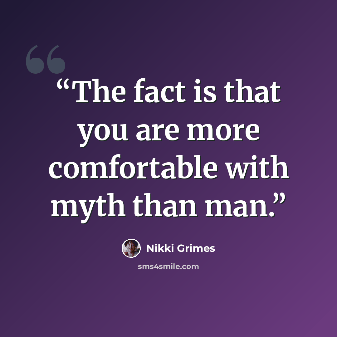 “The fact is that you are more comfortable with myth than man.” quote by Nikki Grimes