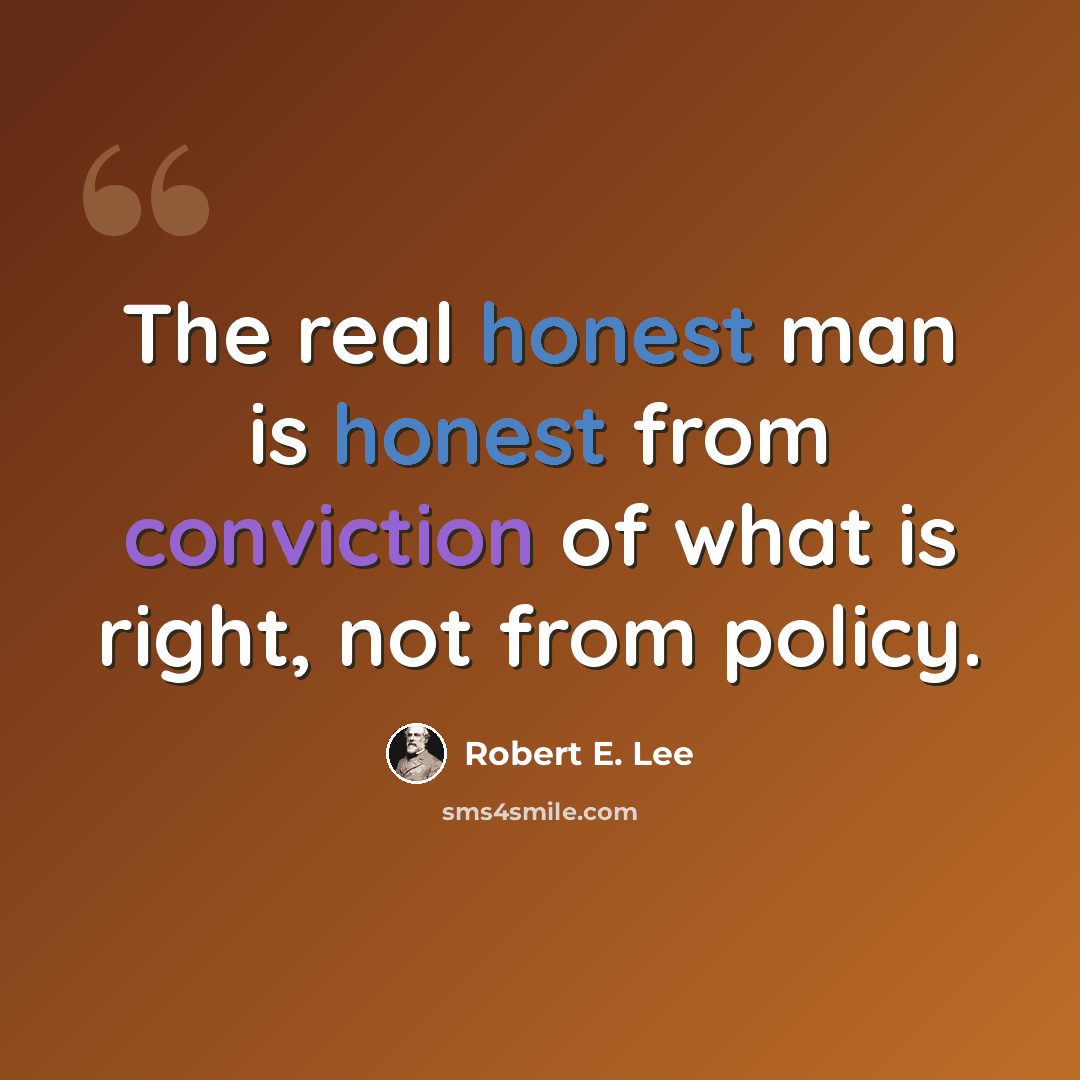 “The real honest man is honest from conviction of what is right, not from policy.” quote by Robert E. Lee