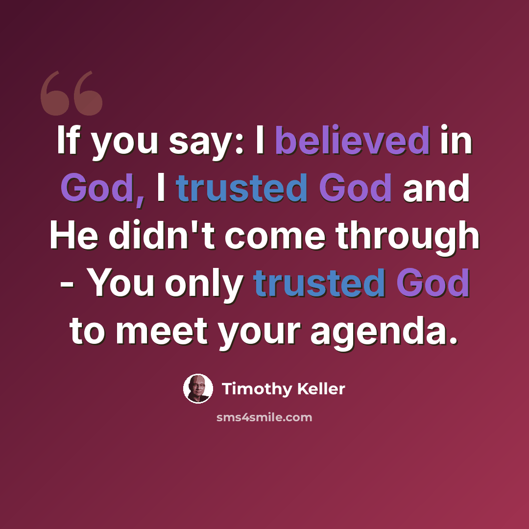 “If you say: I believed in God, I trusted God and He didn't come through - You only trusted God to meet your agenda.” quote by Timothy Keller