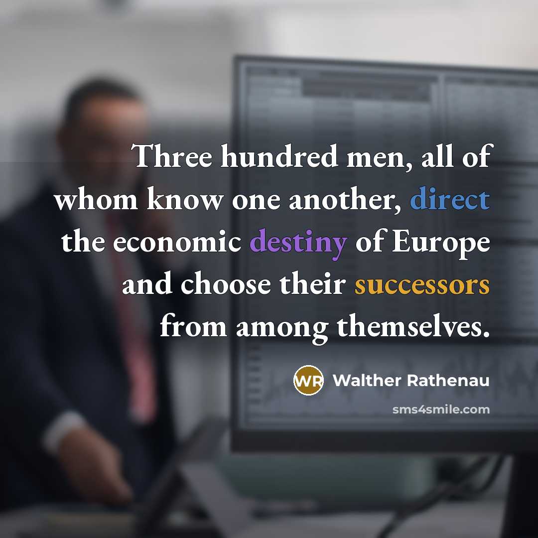 “Three hundred men, all of whom know one another, direct the economic destiny of Europe and choose their successors from among themselves.” quote by Walther Rathenau