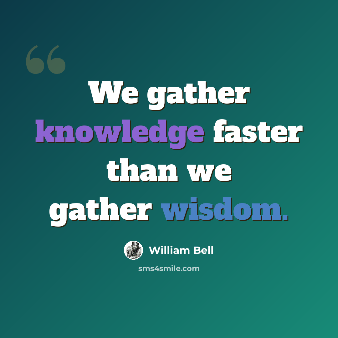 “We gather knowledge faster than we gather wisdom.” quote by William Bell